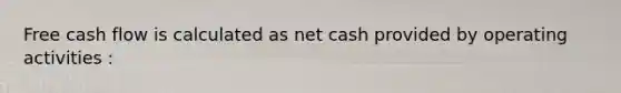 Free cash flow is calculated as net cash provided by operating activities :