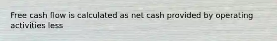 Free cash flow is calculated as net cash provided by operating activities less