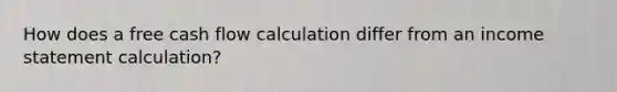 How does a free cash flow calculation differ from an income statement calculation?