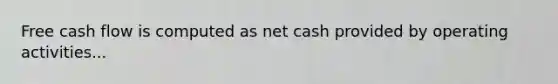 Free cash flow is computed as net cash provided by operating activities...