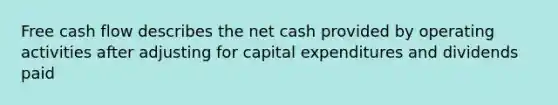 Free cash flow describes the net cash provided by operating activities after adjusting for capital expenditures and dividends paid