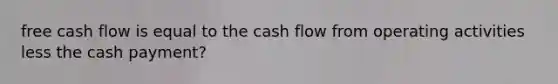 free cash flow is equal to the cash flow from operating activities less the cash payment?