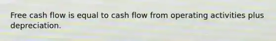 Free cash flow is equal to cash flow from operating activities plus depreciation.