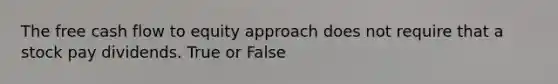 The free cash flow to equity approach does not require that a stock pay dividends. True or False