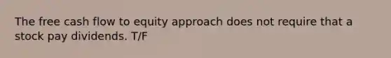The free cash flow to equity approach does not require that a stock pay dividends. T/F