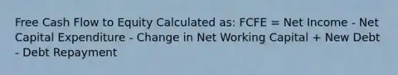 Free Cash Flow to Equity Calculated as: FCFE = Net Income - Net Capital Expenditure - Change in Net Working Capital + New Debt - Debt Repayment