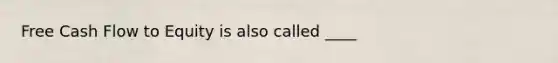 Free Cash Flow to Equity is also called ____