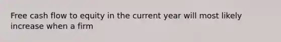 Free cash flow to equity in the current year will most likely increase when a firm