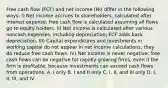 Free cash flow (FCF) and net income (NI) differ in the following ways: I) Net income accrues to shareholders, calculated after interest expense; free cash flow is calculated assuming all flows go to equity holders. II) Net income is calculated after various noncash expenses, including depreciation; FCF adds back depreciation. III) Capital expenditures and investments in working capital do not appear in net income calculations; they do reduce free cash flows. IV) Net income is never negative; free cash flows can be negative for rapidly growing firms, even if the firm is profitable, because investments can exceed cash flows from operations. A. I only B. I and II only C. I, II, and III only D. I, II, III, and IV