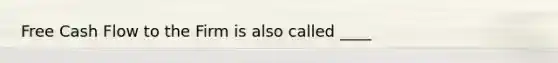 Free Cash Flow to the Firm is also called ____