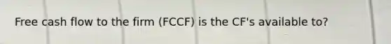 Free cash flow to the firm (FCCF) is the CF's available to?