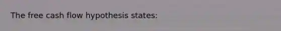 The free cash flow hypothesis states: