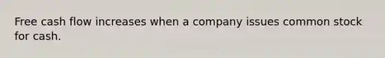 Free cash flow increases when a company issues common stock for cash.