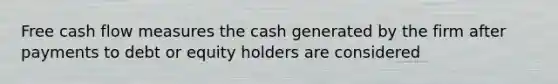 Free cash flow measures the cash generated by the firm after payments to debt or equity holders are considered