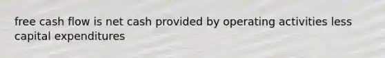 free cash flow is net cash provided by operating activities less capital expenditures
