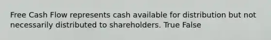 Free Cash Flow represents cash available for distribution but not necessarily distributed to shareholders. True False