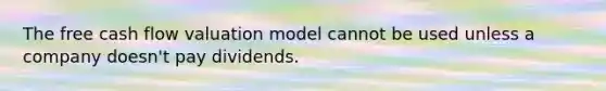 The free cash flow valuation model cannot be used unless a company doesn't pay dividends.