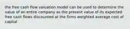 the free cash flow valuation model can be used to determine the value of an entire company as the present value of its expected free cash flows discounted at the firms weighted average cost of capital