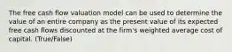 The free cash flow valuation model can be used to determine the value of an entire company as the present value of its expected free cash flows discounted at the firm's weighted average cost of capital. (True/False)