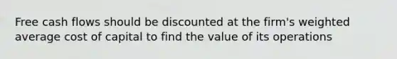 Free cash flows should be discounted at the firm's weighted average cost of capital to find the value of its operations