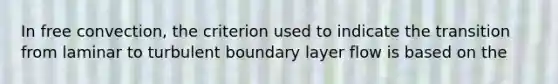 In free convection, the criterion used to indicate the transition from laminar to turbulent boundary layer flow is based on the