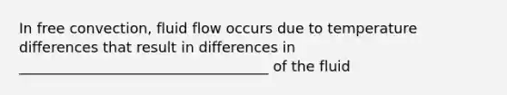 In free convection, fluid flow occurs due to temperature differences that result in differences in ___________________________________ of the fluid