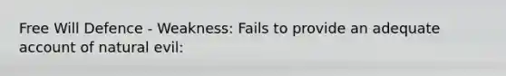 Free Will Defence - Weakness: Fails to provide an adequate account of natural evil: