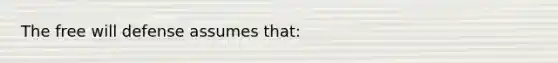 The free will defense assumes that: