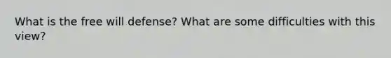 What is the free will defense? What are some difficulties with this view?