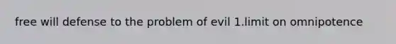 free will defense to the problem of evil 1.limit on omnipotence