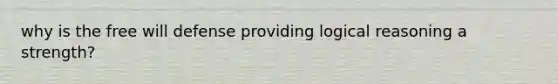why is the free will defense providing logical reasoning a strength?
