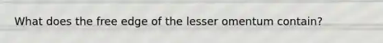 What does the free edge of the lesser omentum contain?