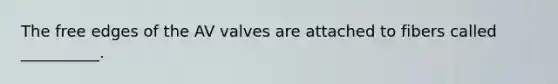 The free edges of the AV valves are attached to fibers called __________.