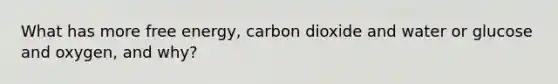 What has more free energy, carbon dioxide and water or glucose and oxygen, and why?