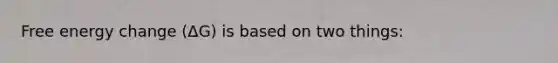 Free energy change (ΔG) is based on two things: