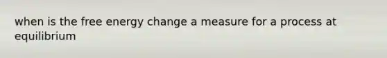 when is the free energy change a measure for a process at equilibrium