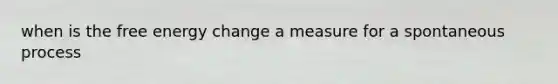 when is the free energy change a measure for a spontaneous process