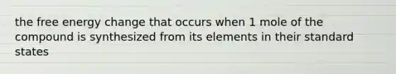 the free energy change that occurs when 1 mole of the compound is synthesized from its elements in their standard states