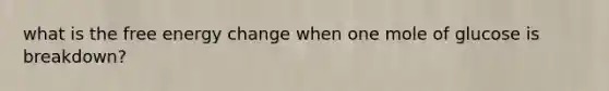 what is the free energy change when one mole of glucose is breakdown?