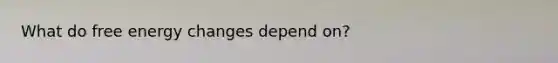 What do free energy changes depend on?