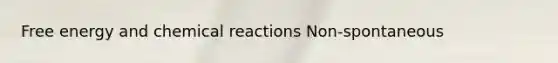 Free energy and chemical reactions Non-spontaneous