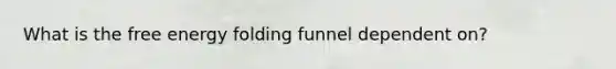 What is the free energy folding funnel dependent on?