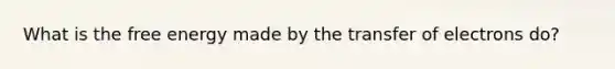 What is the free energy made by the transfer of electrons do?