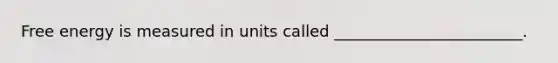 Free energy is measured in units called ________________________.