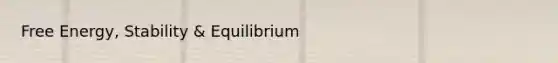 Free Energy, Stability & Equilibrium