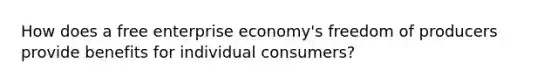 How does a free enterprise economy's freedom of producers provide benefits for individual consumers?