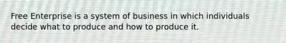 Free Enterprise is a system of business in which individuals decide what to produce and how to produce it.