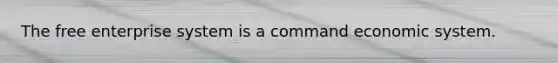 The free enterprise system is a command economic system.