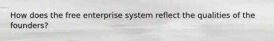 How does the free enterprise system reflect the qualities of the founders?