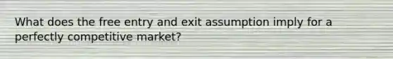 What does the free entry and exit assumption imply for a perfectly competitive market?